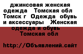 джинсовая женская одежда - Томская обл., Томск г. Одежда, обувь и аксессуары » Женская одежда и обувь   . Томская обл.